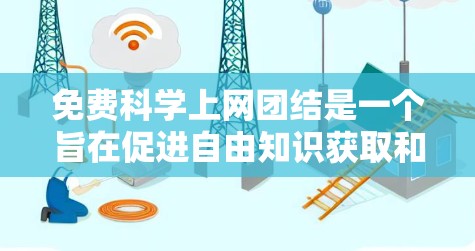 免费科学上网团结是一个旨在促进自由知识获取和社会稳定的理念。以下是对这一主题的分步总结