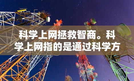 科学上网拯救智商。科学上网指的是通过科学方法解决学习和问题的方法，而不是直接点击链接或下载网站。以下是一些科学上网的方法，帮助你提高学习效率和思维能力