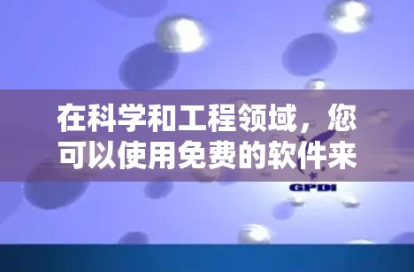 在科学和工程领域，您可以使用免费的软件来进行深入的学习和工作。以下是一些适合PC科学上网的免费软件推荐