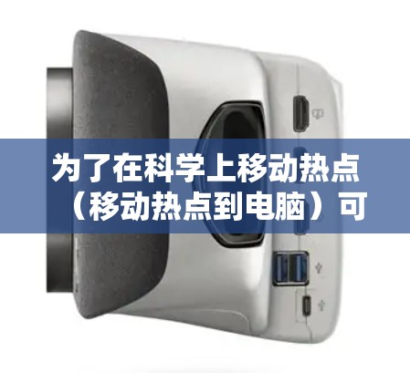 为了在科学上移动热点（移动热点到电脑）可以按照以下步骤进行管理