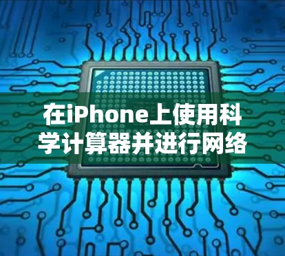在iPhone上使用科学计算器并进行网络操作，可以按照以下步骤进行