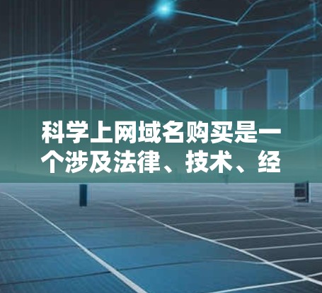 科学上网域名购买是一个涉及法律、技术、经济和政策的复杂过程，以下是详细的步骤指南