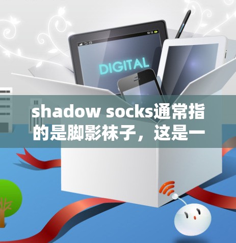 shadow socks通常指的是脚影袜子，这是一种在光线不足或阴影下穿着的袜子，能够减少脚部在光线下的烧伤风险。这种袜子通常在下雨天或闪电中使用，因为它们可以保护脚部不受阳光或电击的伤害