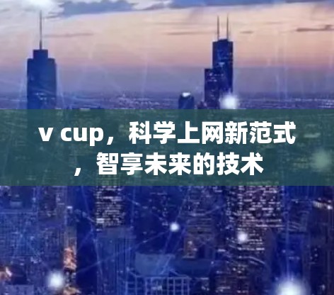v cup，科学上网新范式，智享未来的技术