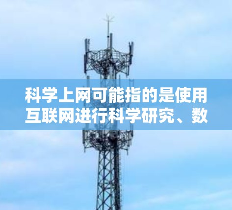 科学上网可能指的是使用互联网进行科学研究、数据分析或学习的工具和平台。在科学领域，互联网是非常重要的资源，许多科学研究和分析都依赖于互联网上的各种资源和工具