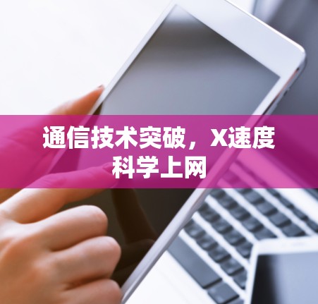 通信技术突破，X速度科学上网