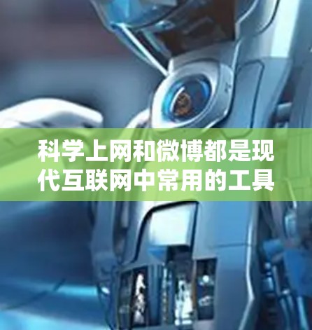 科学上网和微博都是现代互联网中常用的工具，它们各自在不同的领域发挥作用。以下是对科学上网和微博的详细解析