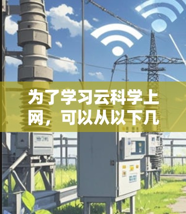为了学习云科学上网，可以从以下几个步骤进行