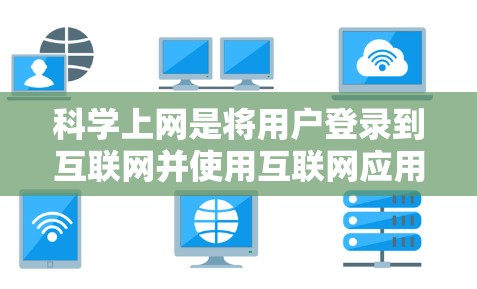 科学上网是将用户登录到互联网并使用互联网应用进行访问和操作。以下是搭建科学上网的步骤