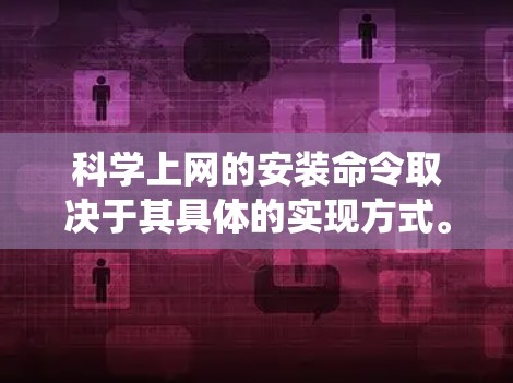 科学上网的安装命令取决于其具体的实现方式。以下是一些常见的安装命令示例，适用于基于Linux和Windows的系统