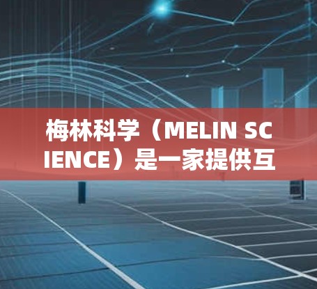梅林科学（MELIN SCIENCE）是一家提供互联网解决方案和网络服务的公司，主要服务领域包括会议服务、培训、网络设备购买、网络连接和数据传输等。以下是关于梅林科学提供费用的详细信息