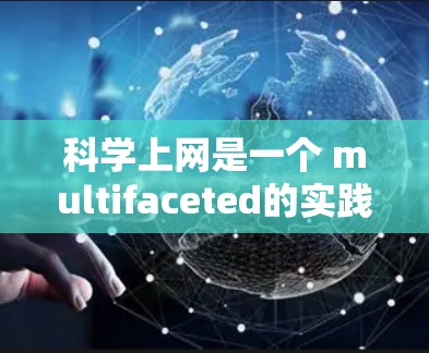 科学上网是一个 multifaceted的实践，涉及多个层面的考虑。以下是一步步的建议，帮助你实现科学上网