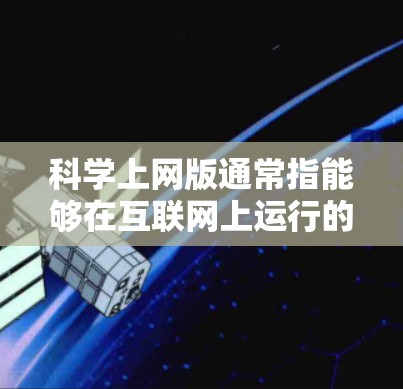 科学上网版通常指能够在互联网上运行的科学计算器或科学计算工具应用。这些应用通过网络连接，可以直接从网页上访问，提供多种科学计算功能，如数学、物理、化学、工程等。以下是一些可能的解释和步骤