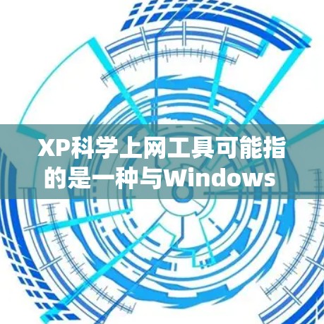 XP科学上网工具可能指的是一种与Windows XP操作系统相关的科学计算和网络使用的工具。以下是对这种工具的详细说明