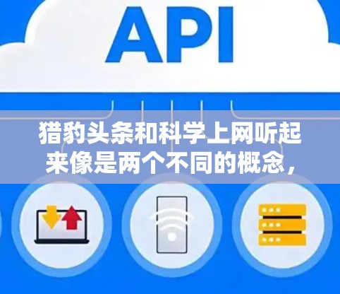 猎豹头条和科学上网听起来像是两个不同的概念，可能涉及不同的领域。如果是关于HowBank（猎豹币）和HowBank科学上网项目的新闻或信息，我们可以讨论这两个概念