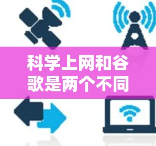 科学上网和谷歌是两个不同的在线工具，各自有不同的用途和特点。以下是对它们的详细分析