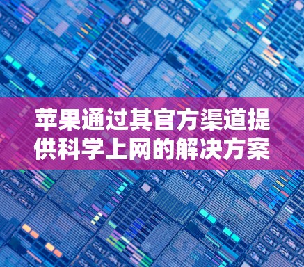 苹果通过其官方渠道提供科学上网的解决方案，包括连接到Wi-Fi、4G/5G网络、热点等。以下是具体的步骤和方法