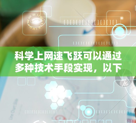 科学上网速飞跃可以通过多种技术手段实现，以下是一些关键方法