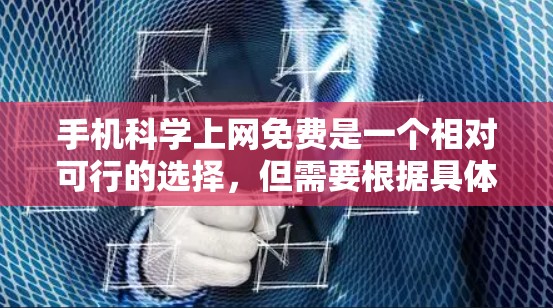 手机科学上网免费是一个相对可行的选择，但需要根据具体的需求来判断。以下是一些考虑因素及建议