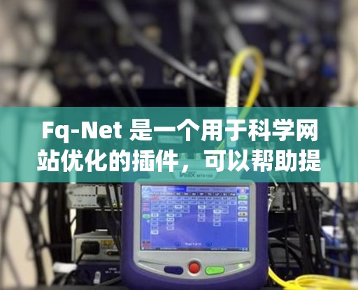 Fq-Net 是一个用于科学网站优化的插件，可以帮助提升网站的加载速度和减少延迟。如果你有科学网站需要优化，可以考虑使用 Fq-Net 这个插件。以下是使用 Fq-Net 的步骤