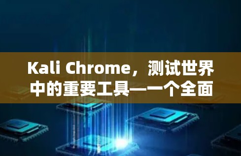 Kali Chrome，测试世界中的重要工具—一个全面解析