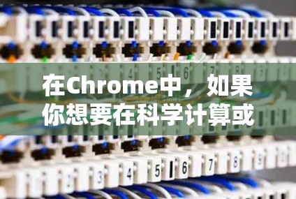 在Chrome中，如果你想要在科学计算或数据分析时使用扩展功能，可以尝试以下几种方法
