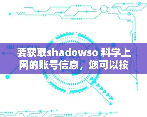 要获取shadowso 科学上网的账号信息，您可以按照以下步骤进行