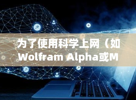 为了使用科学上网（如Wolfram Alpha或Mathematica）请按照以下步骤操作
