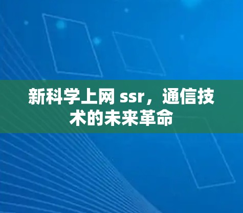 新科学上网 ssr，通信技术的未来革命