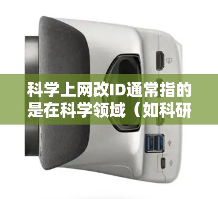科学上网改ID通常指的是在科学领域（如科研、学术或教育领域）使用ID进行登录或操作时需要更换ID。ID可能指的是登录页面的密码或账号信息。以下是一些可能的步骤来修改ID