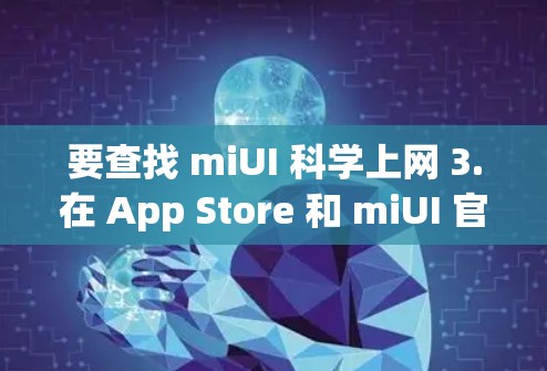 要查找 miUI 科学上网 3.在 App Store 和 miUI 官方上的信息，您可以按照以下步骤操作