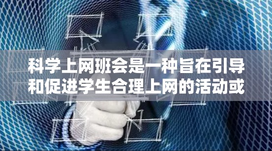 科学上网班会是一种旨在引导和促进学生合理上网的活动或讨论，旨在帮助学生更好地管理和利用网络资源。以下是一些科学上网班会的可能安排
