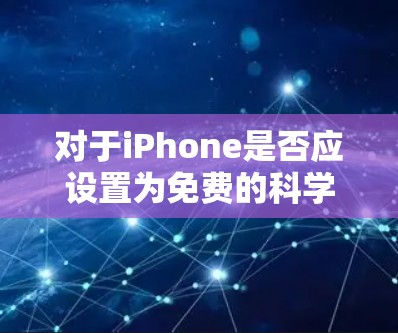 对于iPhone是否应设置为免费的科学计算器，需要综合考虑隐私保护、数据安全、隐私政策以及用户使用的场景等因素