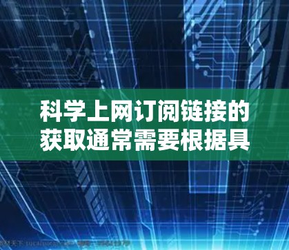科学上网订阅链接的获取通常需要根据具体的订阅需求和平台来决定。以下是一些常见科学网站的推荐链接，供您参考