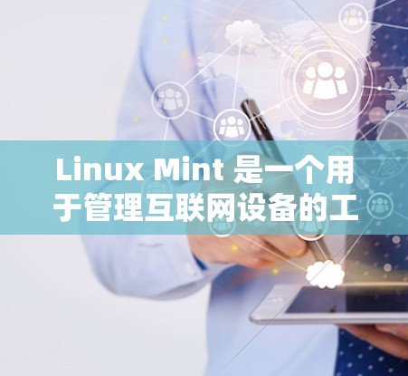 Linux Mint 是一个用于管理互联网设备的工具包管理器，旨在简化设备管理流程，支持对笔记本电脑、服务器电脑和手机等设备的配置和维护。以下是关于Linux Mint的详细步骤和使用指南
