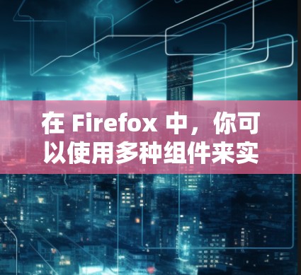 在 Firefox 中，你可以使用多种组件来实现各种功能，包括科学计算器和其他计算工具。以下是一些可能与firefox科学上网组件相关的内容