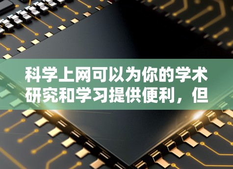 科学上网可以为你的学术研究和学习提供便利，但选择和使用科学上网平台需要仔细考虑。以下是一个有条理的指南，帮助你科学地进行科学上网