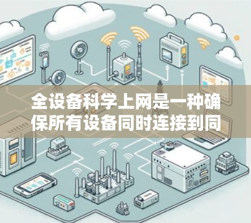 全设备科学上网是一种确保所有设备同时连接到同一个网络以避免网络中断的技术。以下是一个简化的步骤指南，帮助您理解和实施这一技术