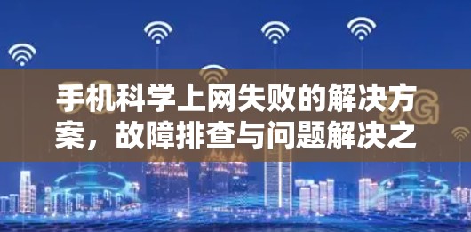 手机科学上网失败的解决方案，故障排查与问题解决之道