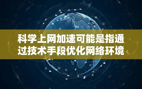 科学上网加速可能是指通过技术手段优化网络环境，以提高科学计算的效率。以下是一些可能的方面和建议