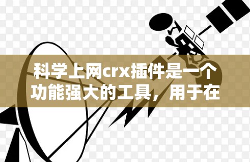 科学上网crx插件是一个功能强大的工具，用于在科学网站上添加动态、交互式的功能，支持科学计算和数据可视化。以下是该插件的主要功能和使用方法