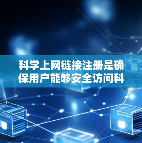 科学上网链接注册是确保用户能够安全访问科学网站或获取科学资料的重要步骤。以下是一些实用的小贴士，帮助您在注册和管理科学网站时更加高效和安全