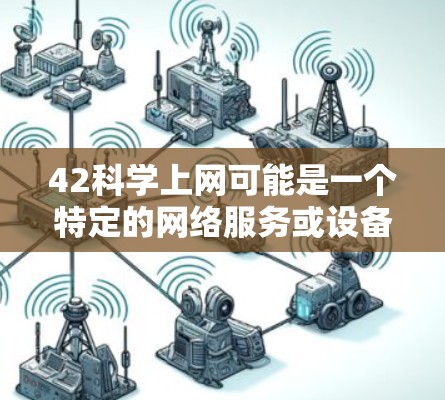42科学上网可能是一个特定的网络服务或设备，具体含义可能取决于上下文。以下是一些可能的解释