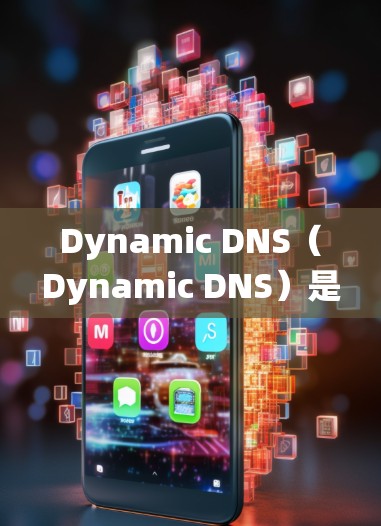 Dynamic DNS（Dynamic DNS）是一种基于动态调整的DNS系统，能够根据访问频率和网络条件自动调整域名的映射，提升访问速度和网络资源利用率。以下是关于DynamicDNS的详细信息