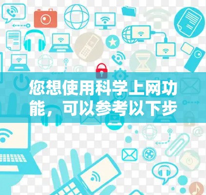 您想使用科学上网功能，可以参考以下步骤