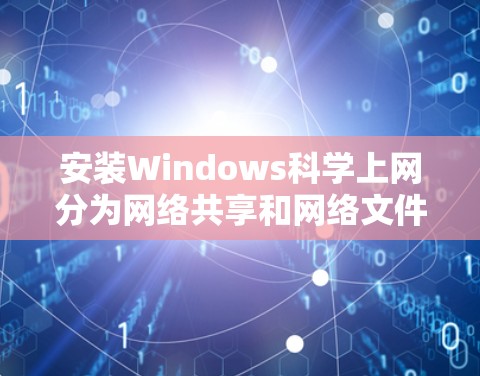 安装Windows科学上网分为网络共享和网络文件传输两种功能。以下是详细的步骤指南