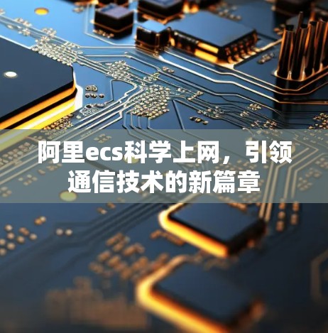 阿里ecs科学上网，引领通信技术的新篇章
