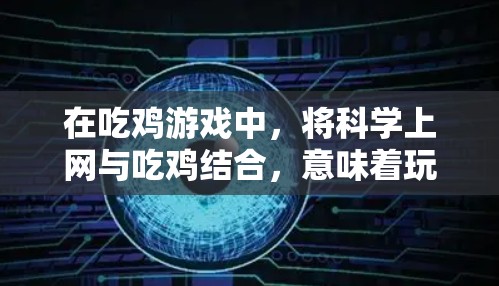 在吃鸡游戏中，将科学上网与吃鸡结合，意味着玩家需要通过科学知识和科学上网手段来提升游戏表现。具体来说，这可能包括以下几个方面