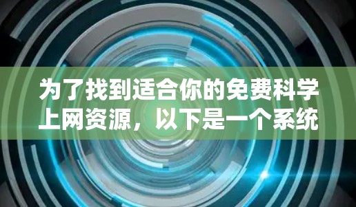 为了找到适合你的免费科学上网资源，以下是一个系统化的推荐和比较过程