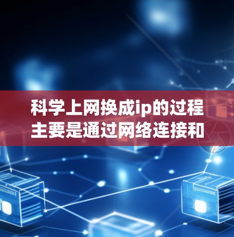 科学上网换成ip的过程主要是通过网络连接和防火墙配置来实现的。以下是一个清晰的步骤指南